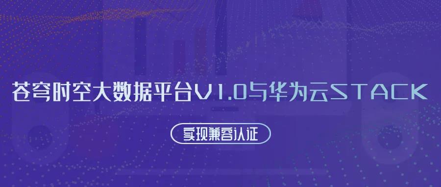 聚焦國產(chǎn)云 | 蒼穹時空大數(shù)據(jù)平臺V1.0與華為云Stack實(shí)現(xiàn)兼容認(rèn)證！